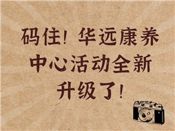 碼??！華遠(yuǎn)康養(yǎng)中心活動(dòng)全新升級(jí)了！